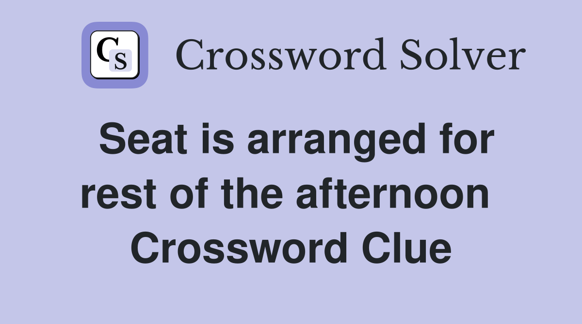 Seat is arranged for rest of the afternoon  Crossword Clue