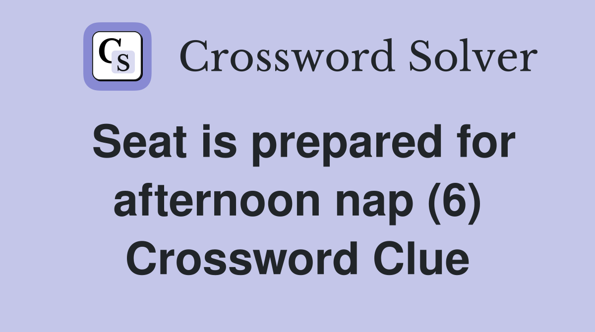 Seat is prepared for afternoon nap (6) Crossword Clue