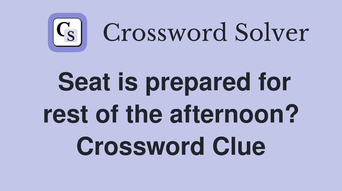 Seat is prepared for rest of the afternoon? Crossword Clue