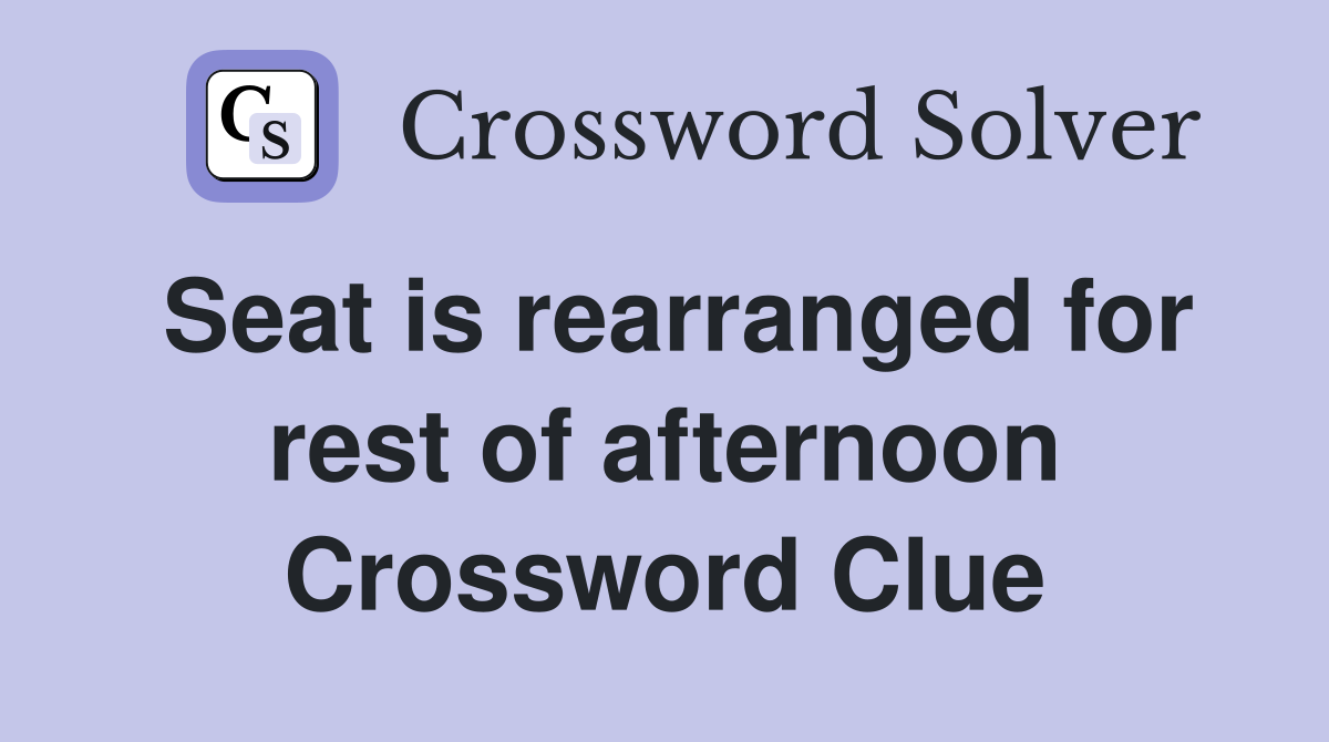 Seat is rearranged for rest of afternoon Crossword Clue