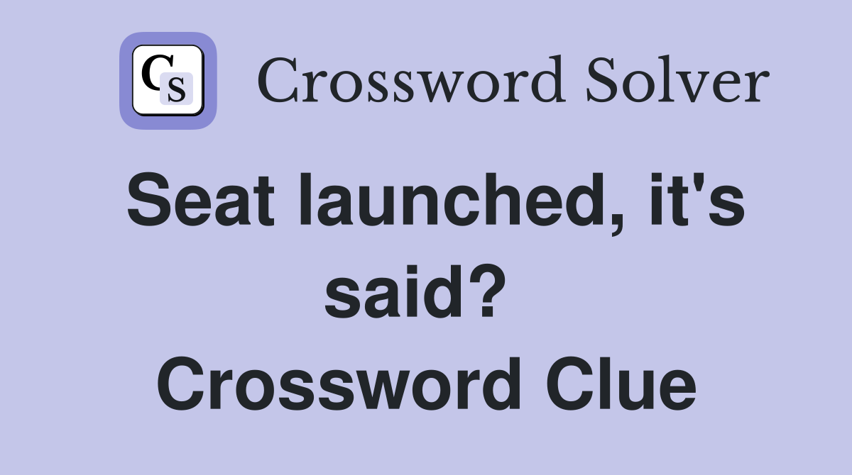 Seat launched, it's said?  Crossword Clue