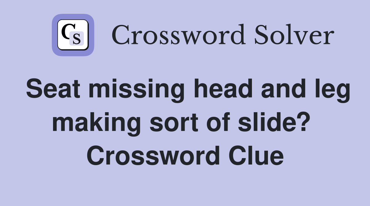 Seat missing head and leg making sort of slide?  Crossword Clue