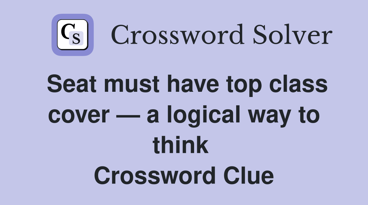 Seat must have top class cover — a logical way to think  Crossword Clue