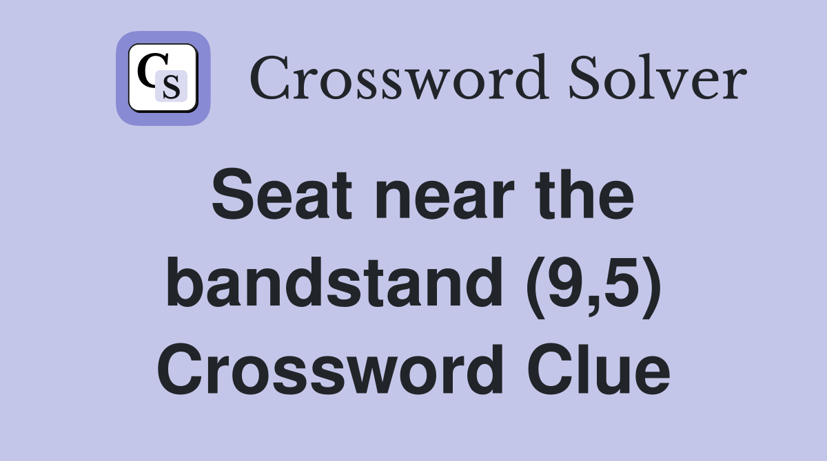 Seat near the bandstand (9,5) Crossword Clue