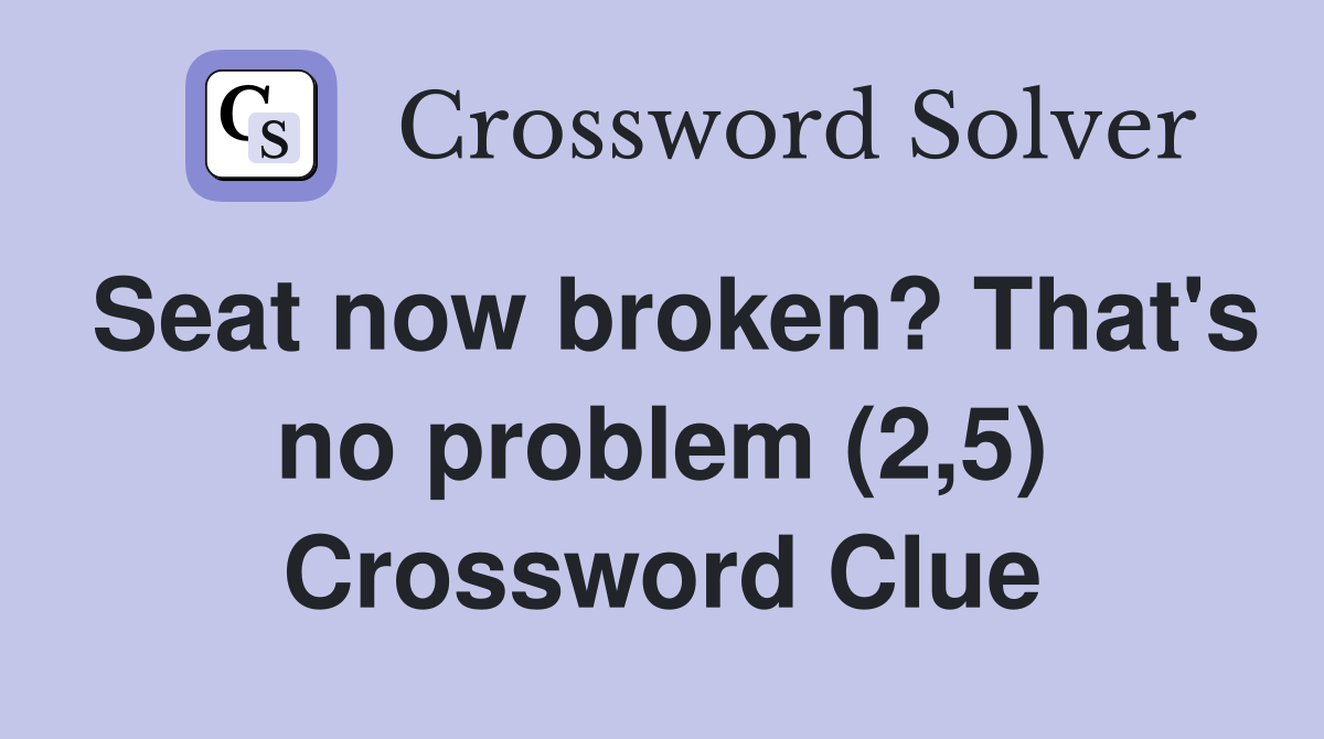 Seat now broken? That's no problem (2,5) Crossword Clue