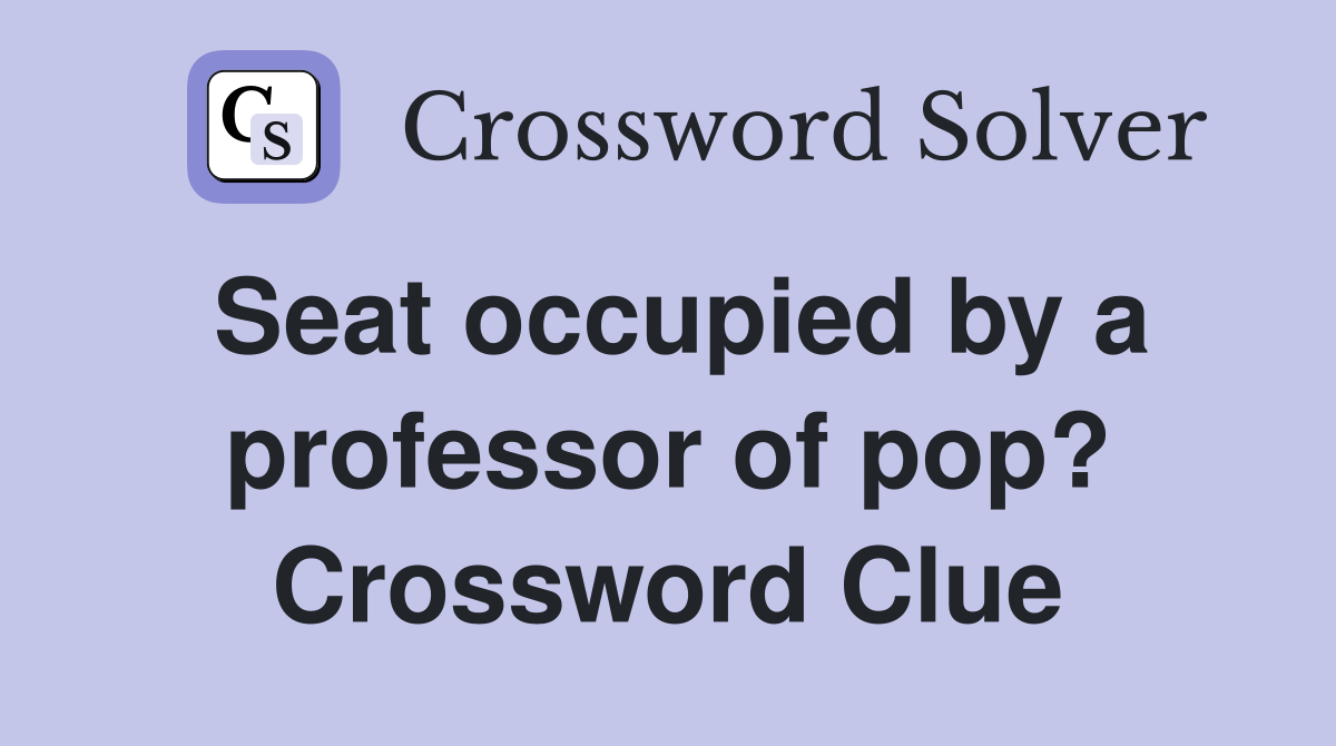 Seat occupied by a professor of pop? Crossword Clue