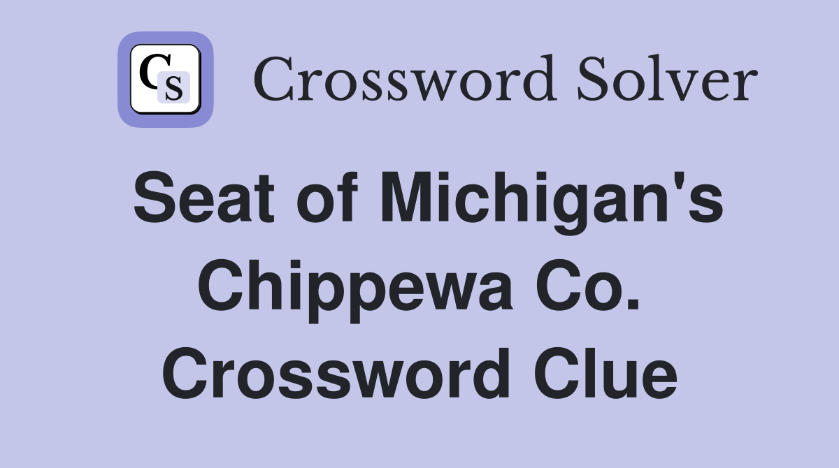 Seat of Michigan's Chippewa Co. Crossword Clue