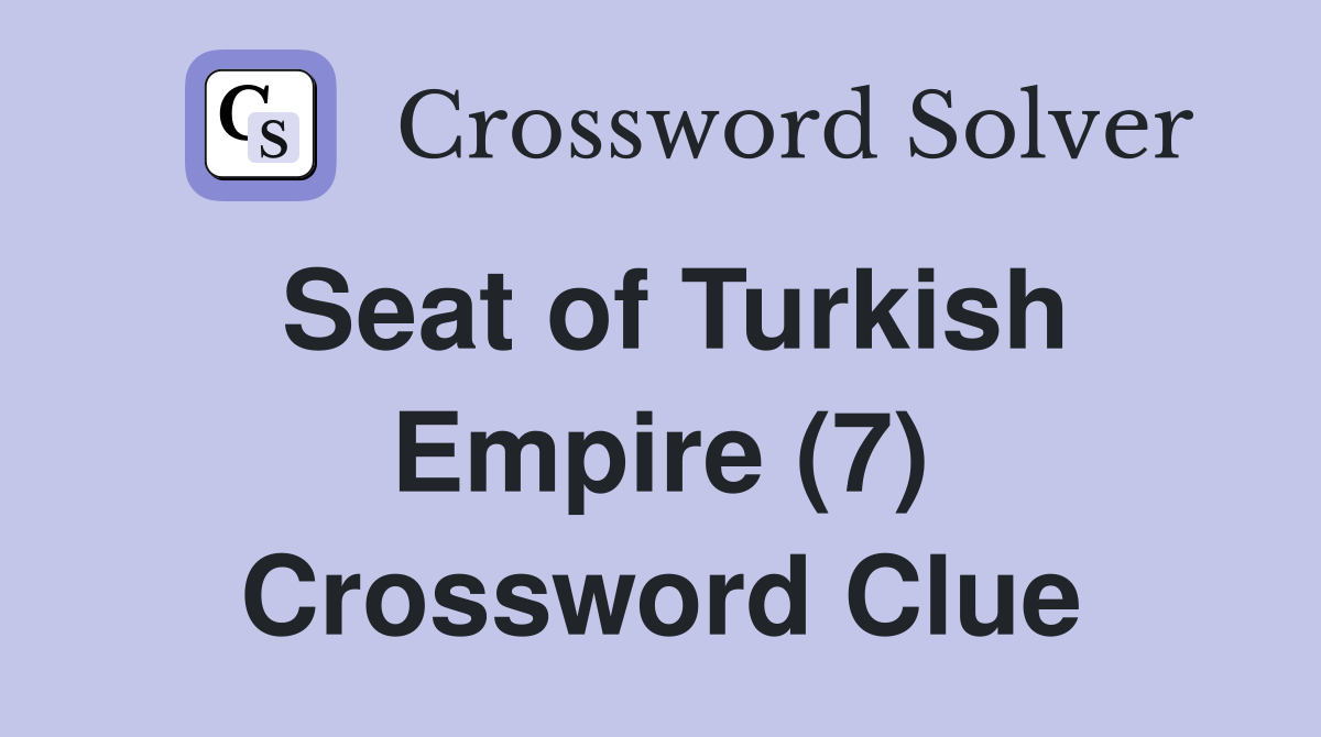 Seat of Turkish Empire (7) Crossword Clue