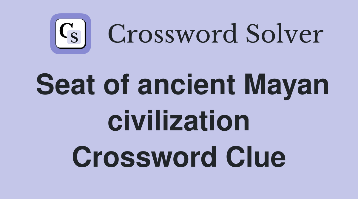 Seat of ancient Mayan civilization Crossword Clue