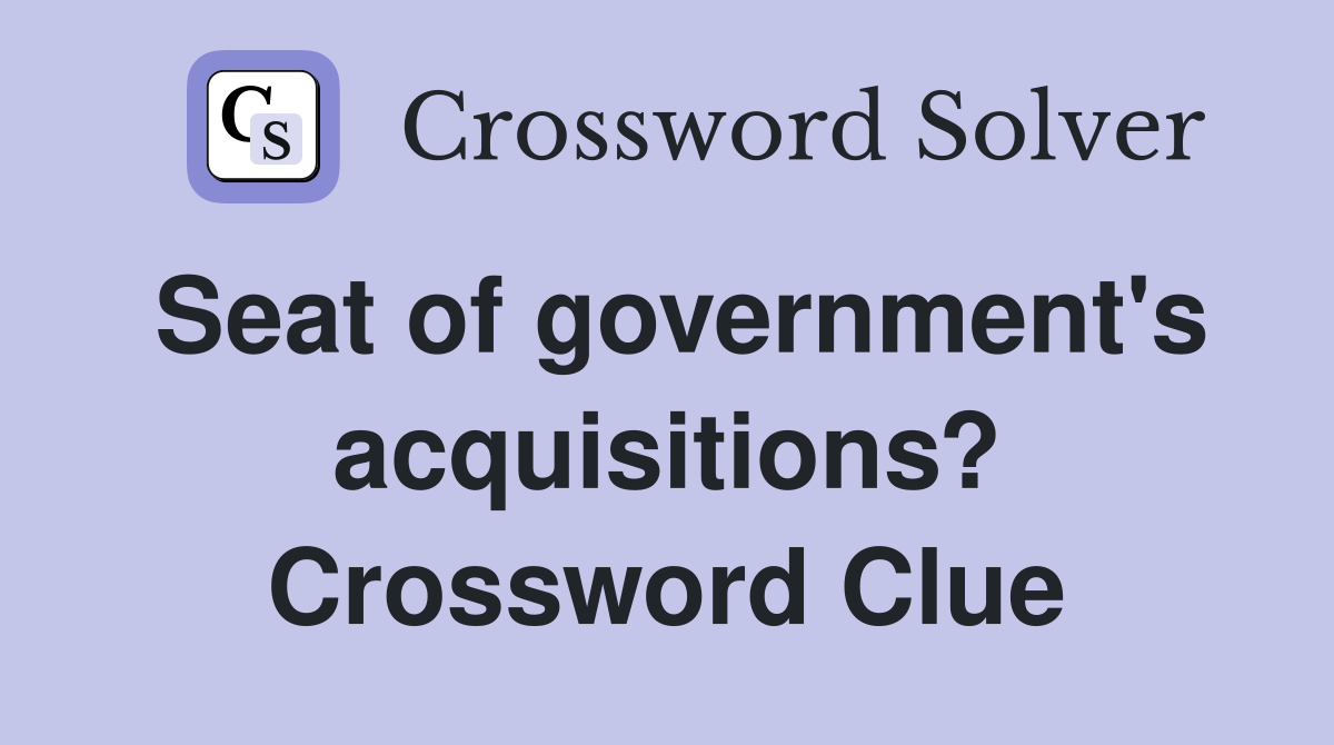 Seat of government's acquisitions? Crossword Clue