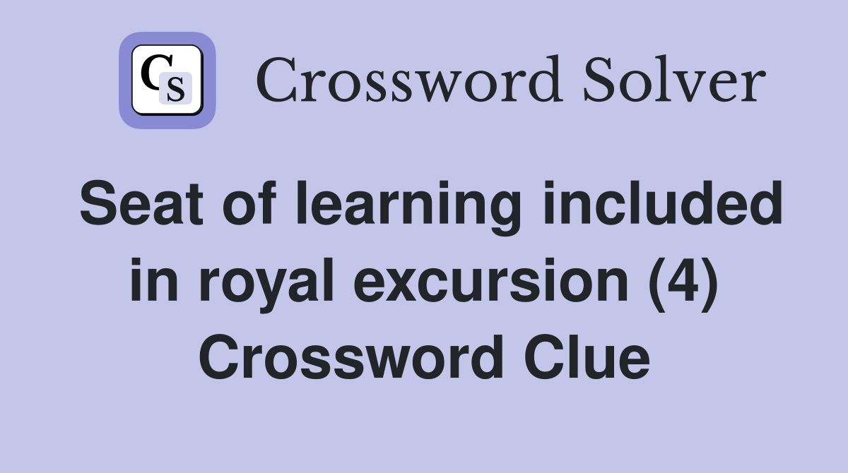 Seat of learning included in royal excursion (4) Crossword Clue
