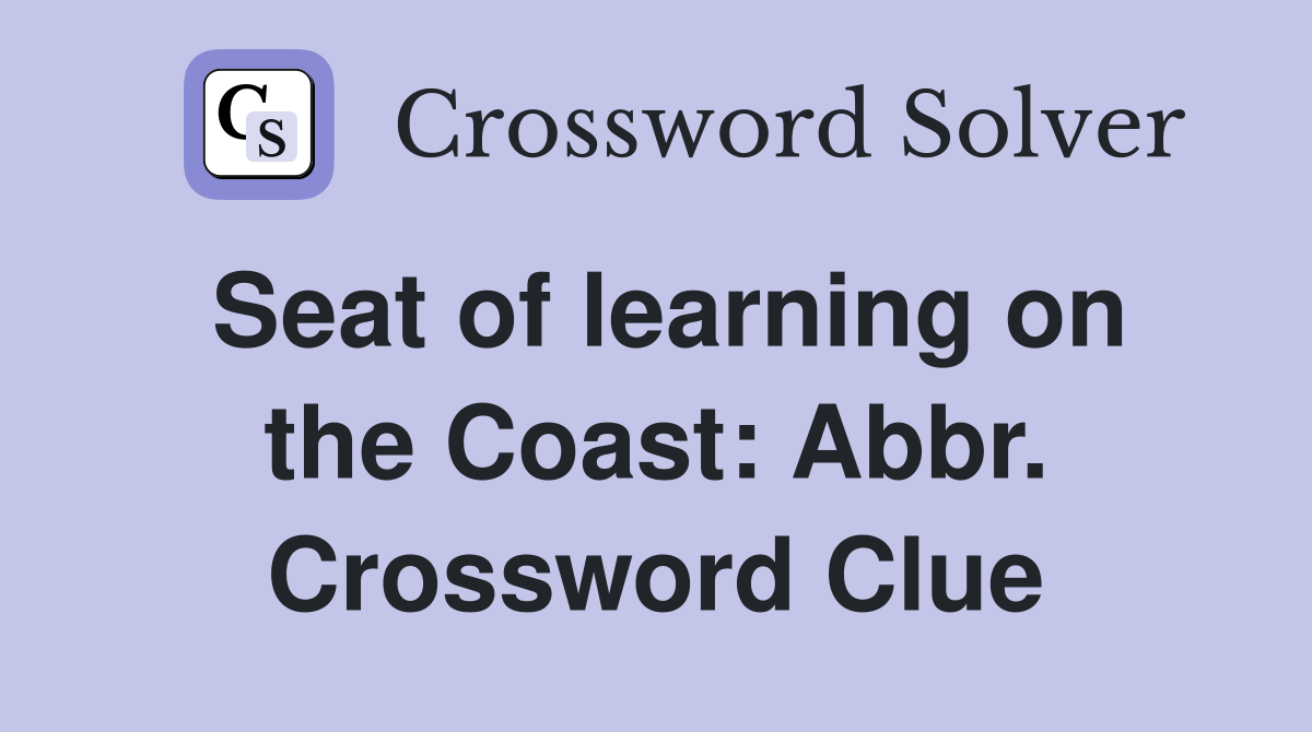 Seat of learning on the Coast: Abbr. Crossword Clue