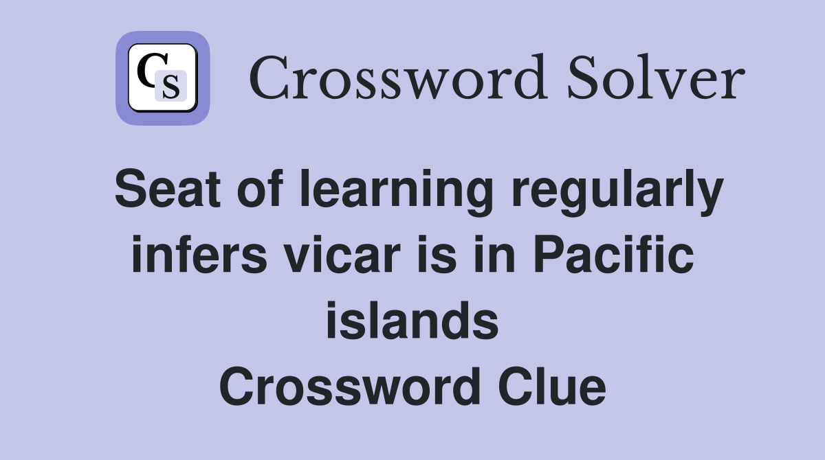 Seat of learning regularly infers vicar is in Pacific islands Crossword Clue