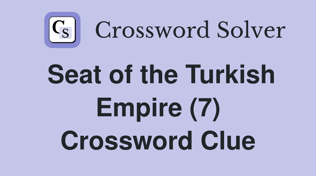 Seat of the Turkish Empire (7) Crossword Clue