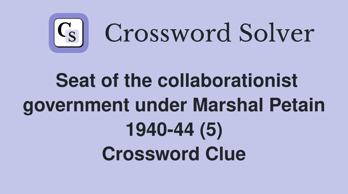Seat of the collaborationist government under Marshal Petain 1940-44 (5) Crossword Clue