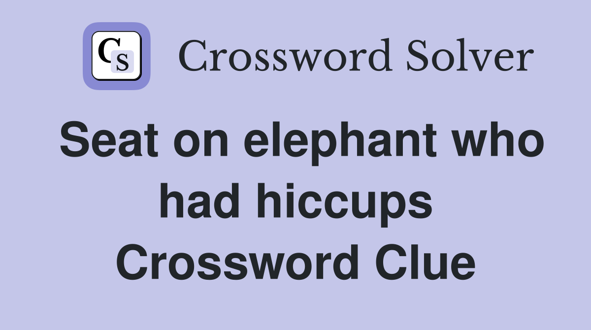 Seat on elephant who had hiccups Crossword Clue