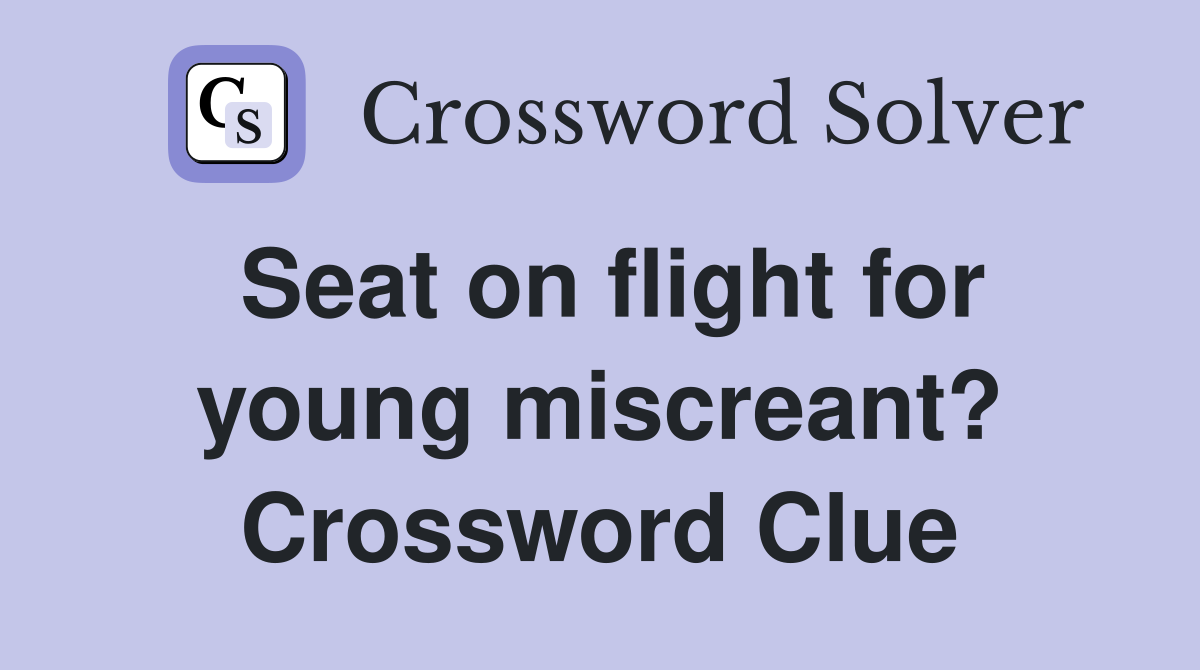Seat on flight for young miscreant? Crossword Clue