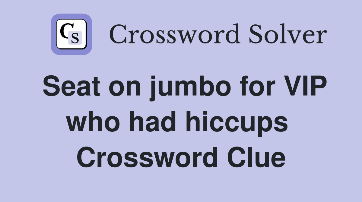 Seat on jumbo for VIP who had hiccups  Crossword Clue