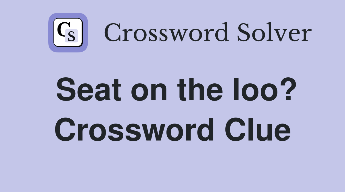 Seat on the loo? Crossword Clue