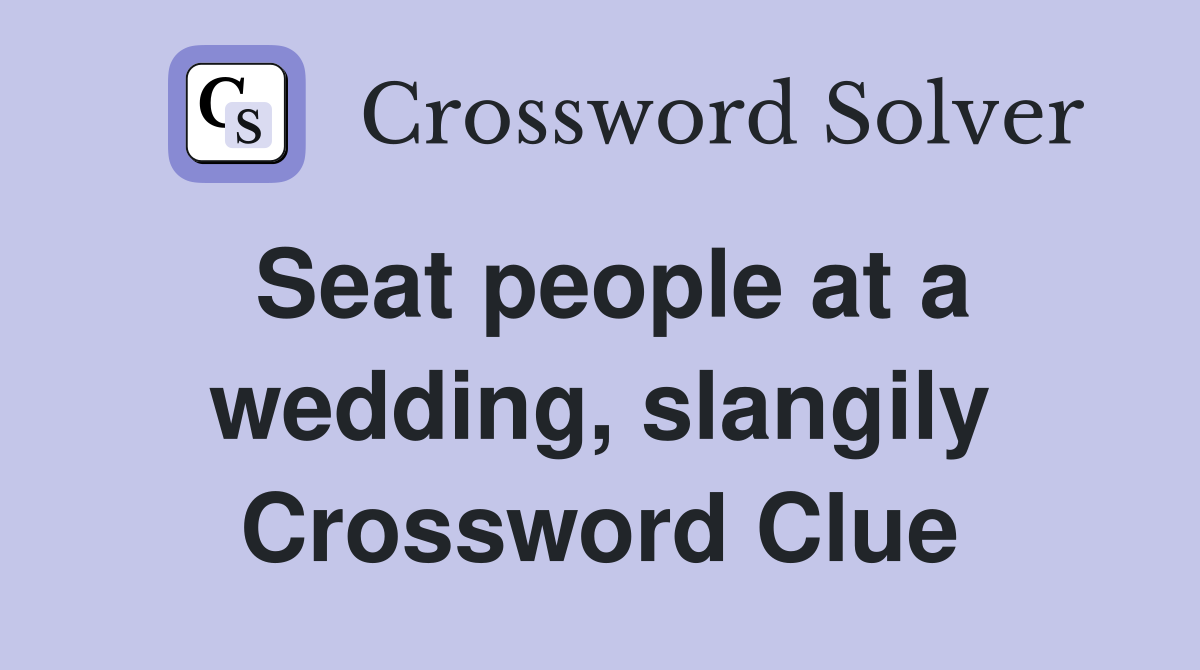 Seat people at a wedding, slangily Crossword Clue