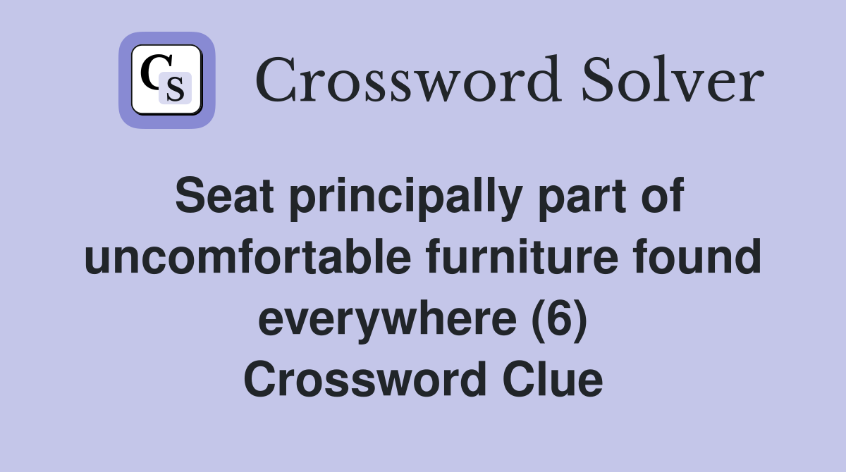 Seat principally part of uncomfortable furniture found everywhere (6) Crossword Clue