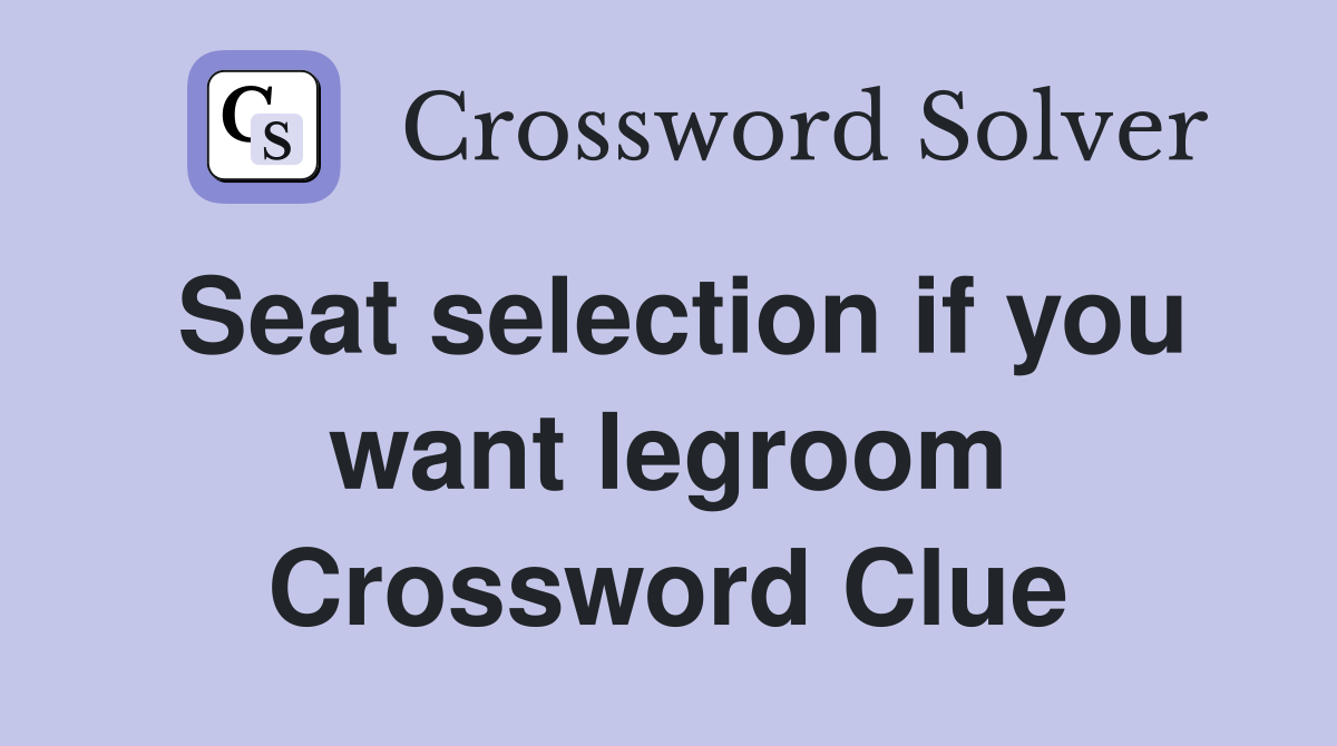 Seat selection if you want legroom Crossword Clue