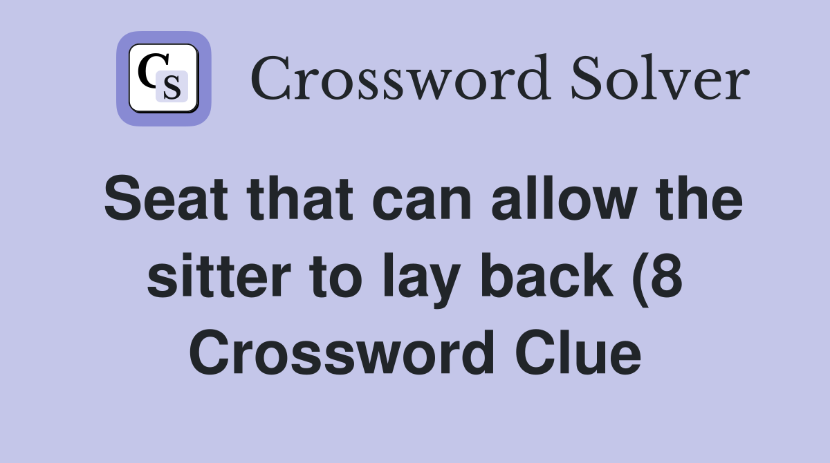 Seat that can allow the sitter to lay back (8) Crossword Clue Answers Seat that can allow the sitter to lay back (8) Crossword Clue Answers