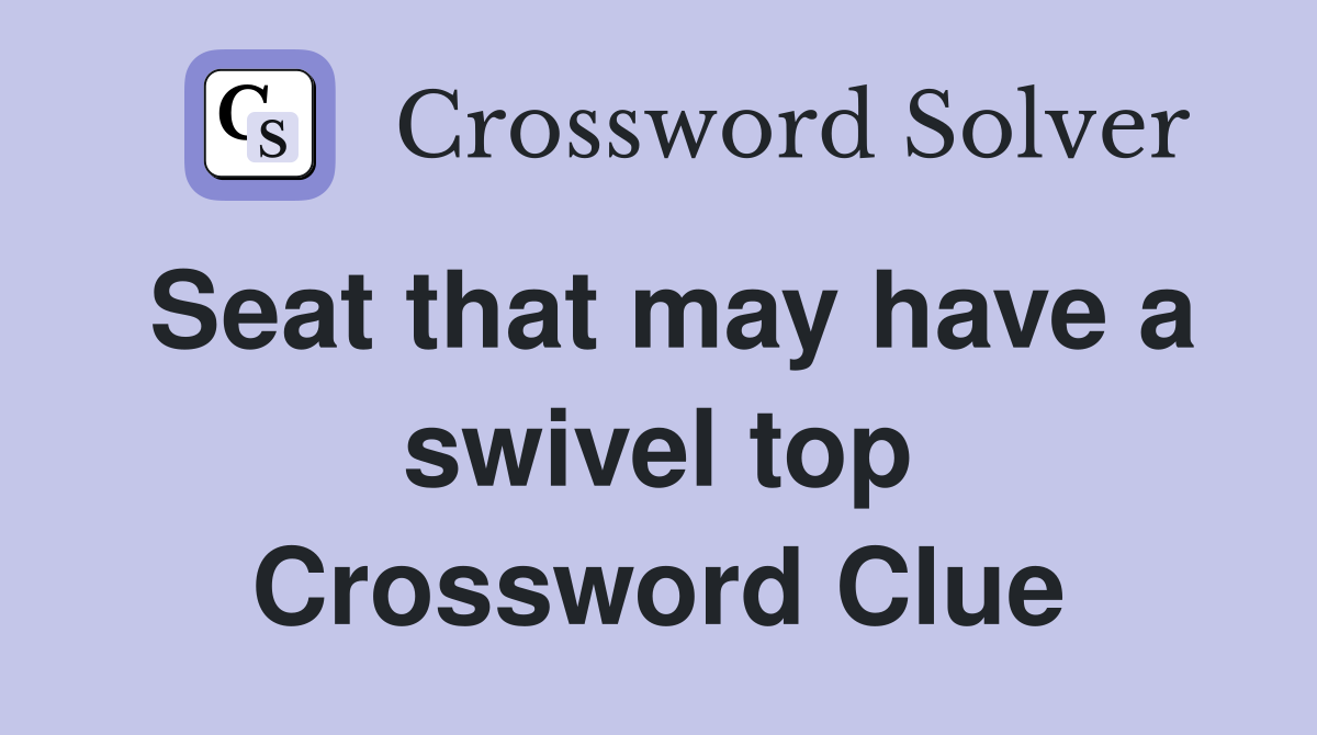 Seat that may have a swivel top Crossword Clue