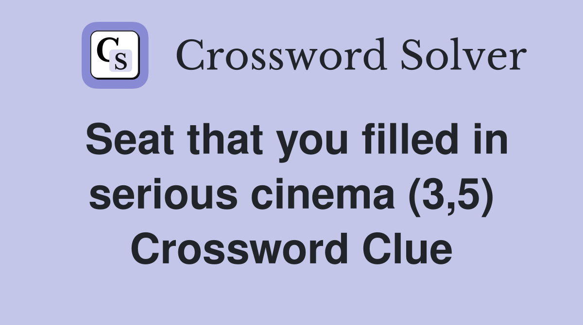 Seat that you filled in serious cinema (3,5) Crossword Clue