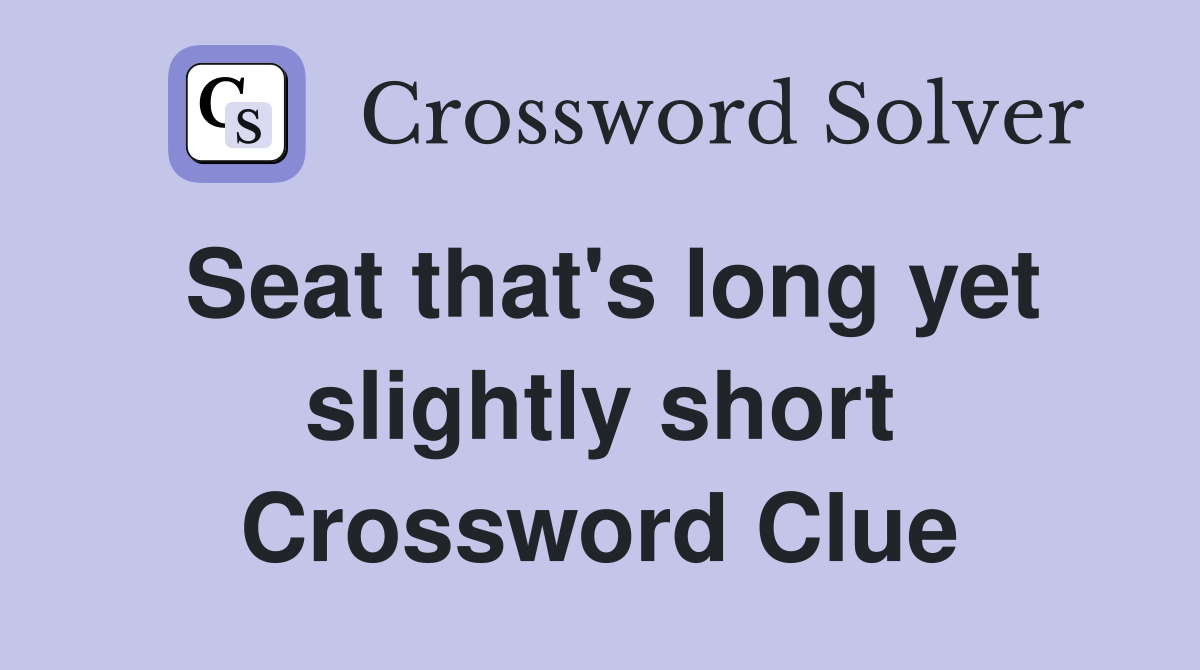 Seat that's long yet slightly short Crossword Clue