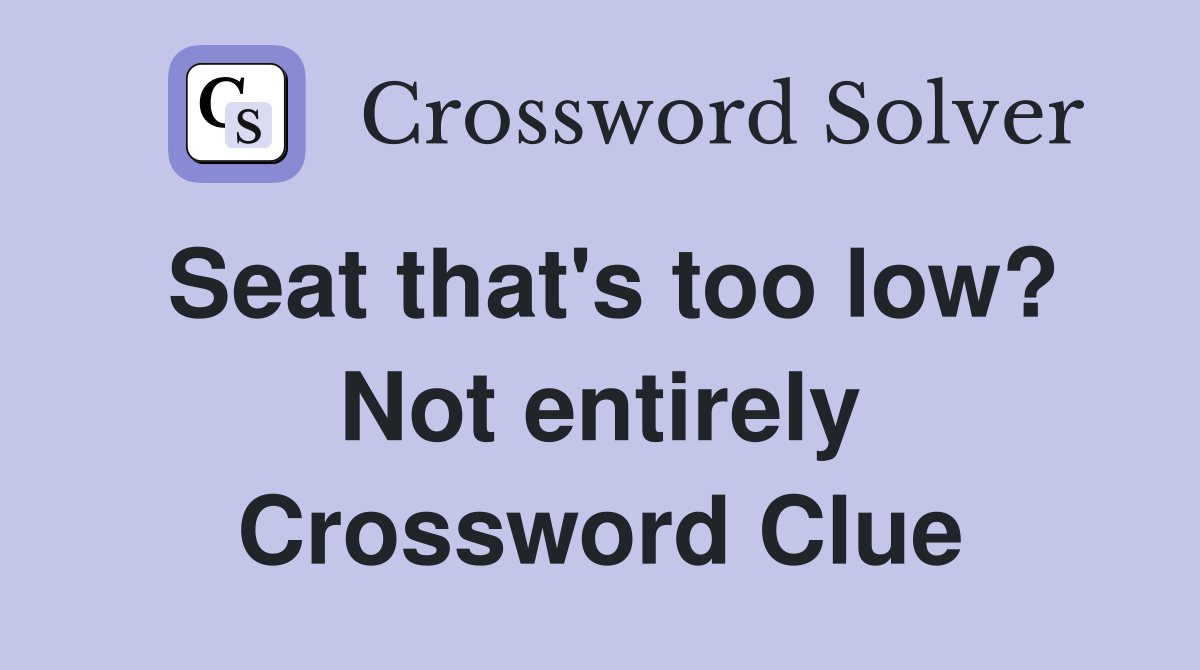 Seat that's too low? Not entirely Crossword Clue