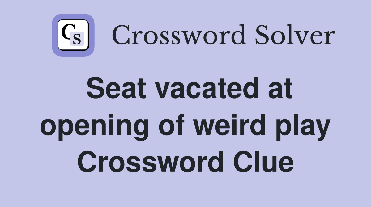 Seat vacated at opening of weird play Crossword Clue