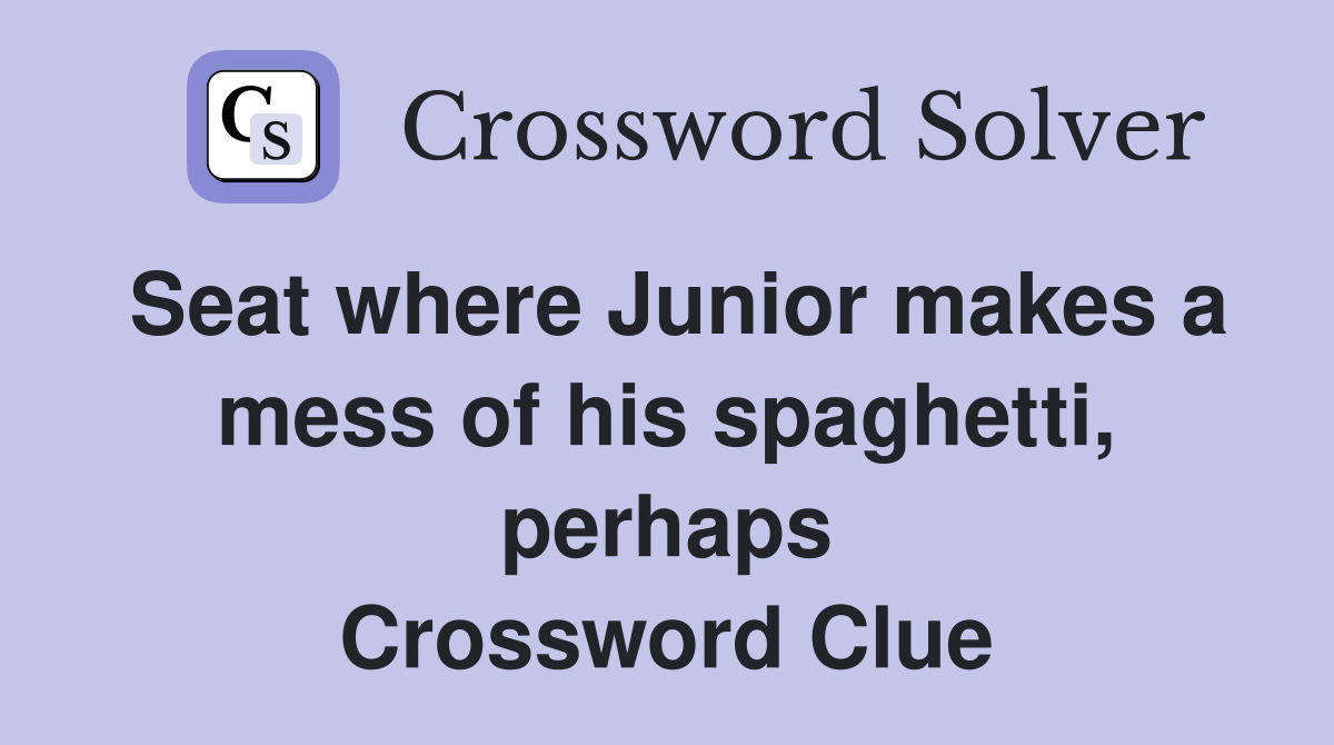 Seat where Junior makes a mess of his spaghetti, perhaps Crossword Clue