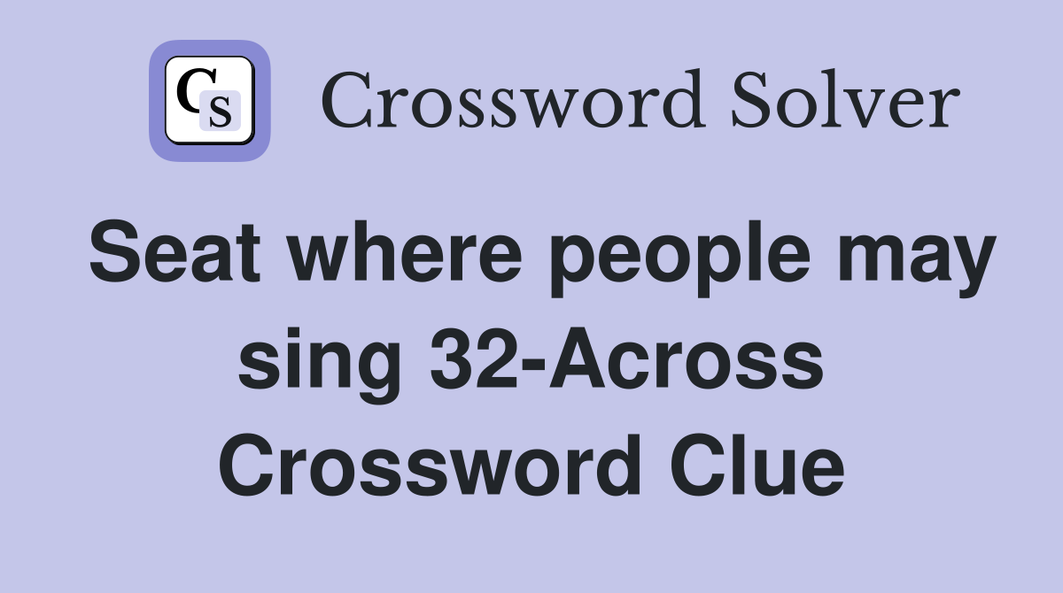 Seat where people may sing 32-Across Crossword Clue