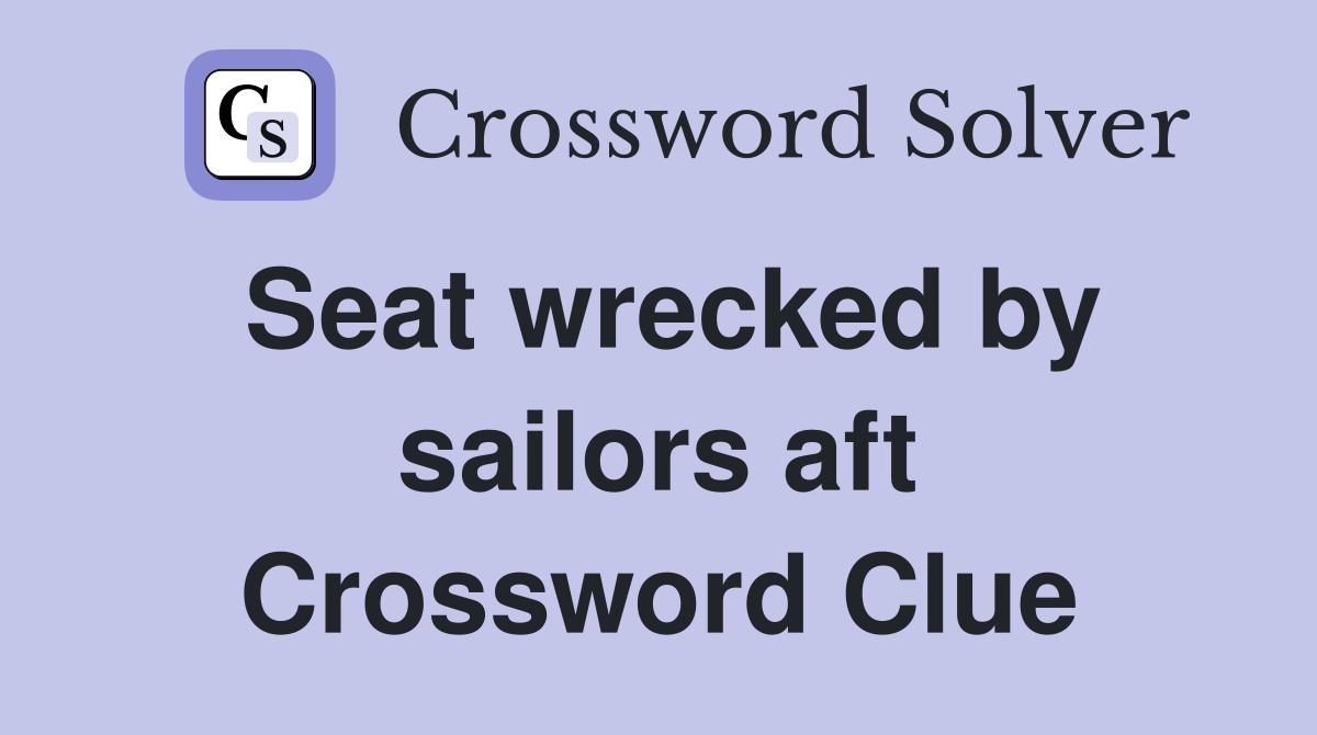 Seat wrecked by sailors aft Crossword Clue