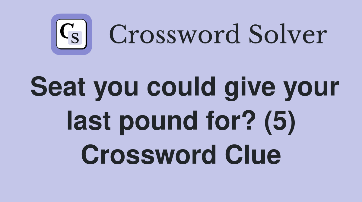 Seat you could give your last pound for? (5) Crossword Clue