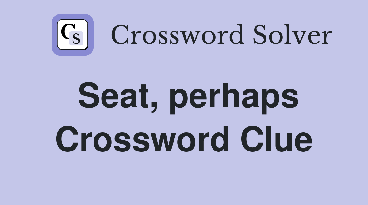 Seat, perhaps Crossword Clue