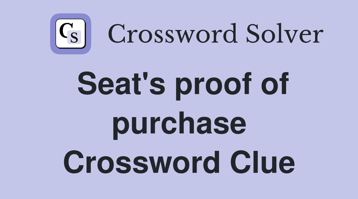 Seat's proof of purchase Crossword Clue