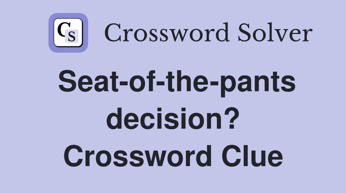 Seat-of-the-pants decision? Crossword Clue
