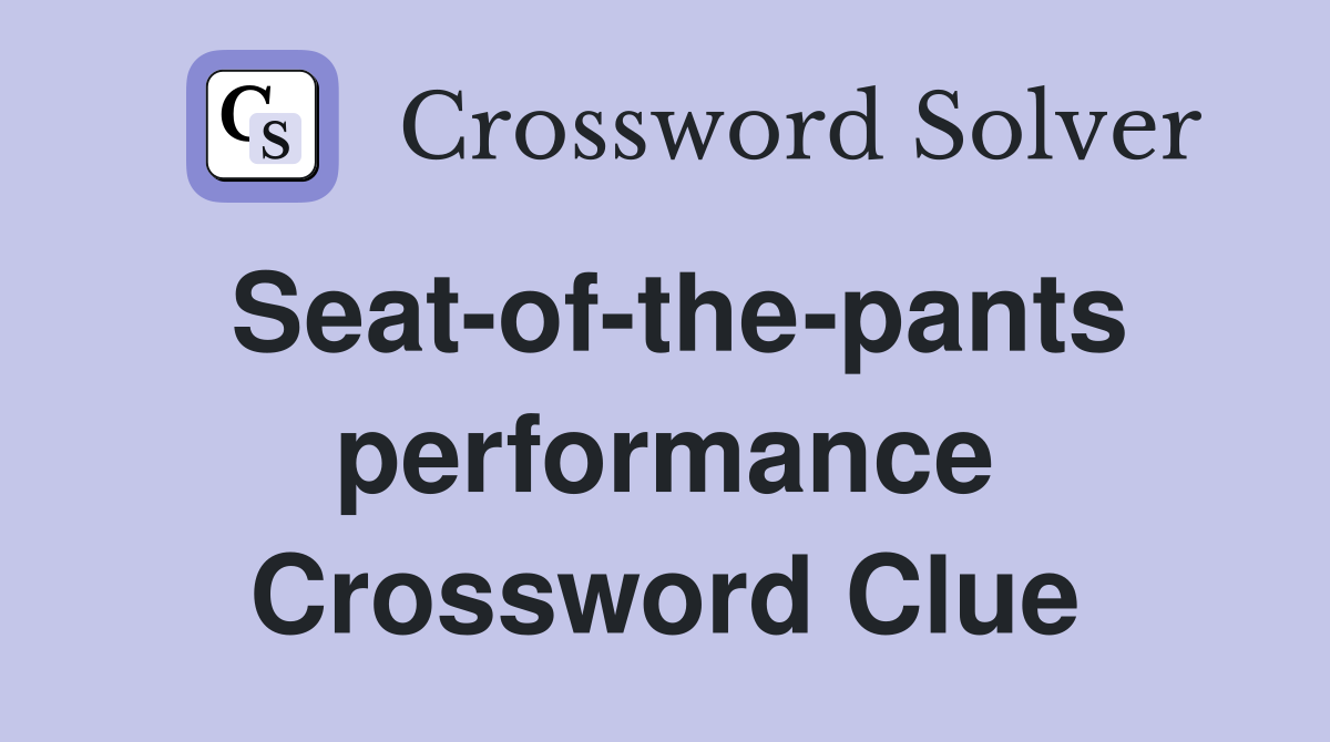 Seat-of-the-pants performance Crossword Clue