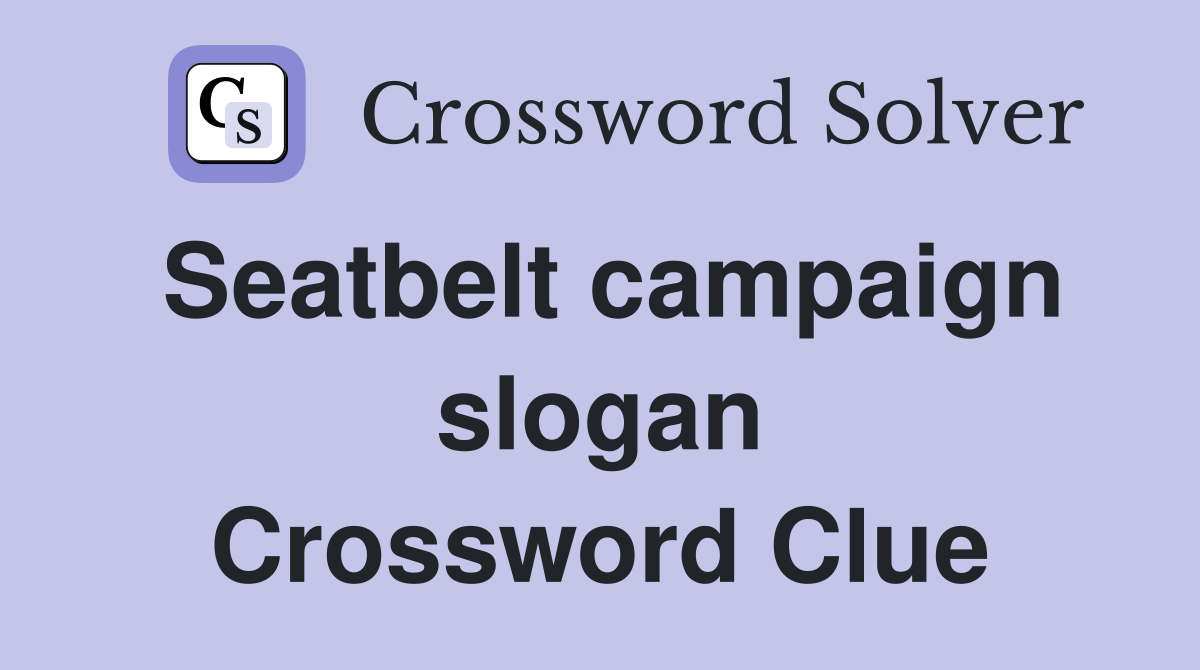 Seatbelt campaign slogan Crossword Clue