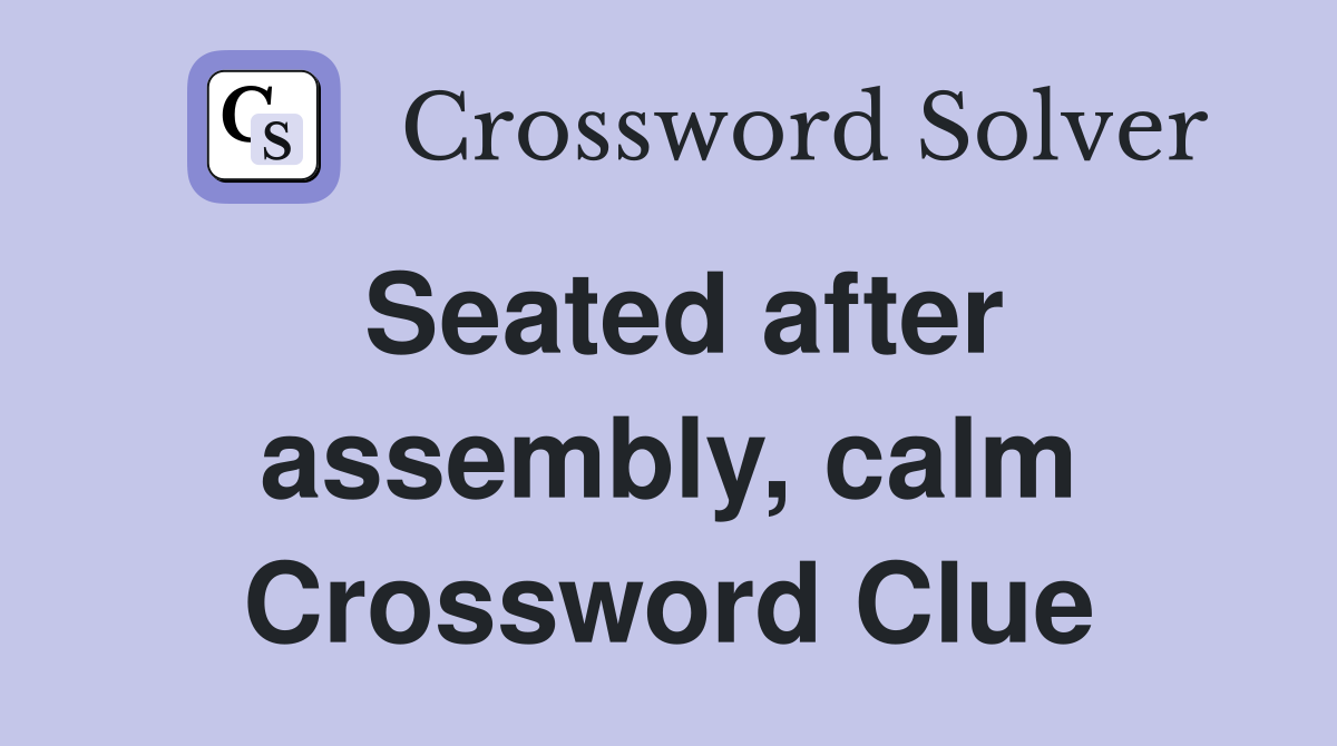 Seated after assembly, calm Crossword Clue