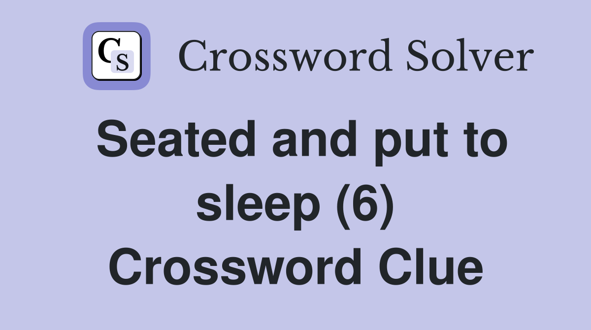 Seated and put to sleep (6) Crossword Clue
