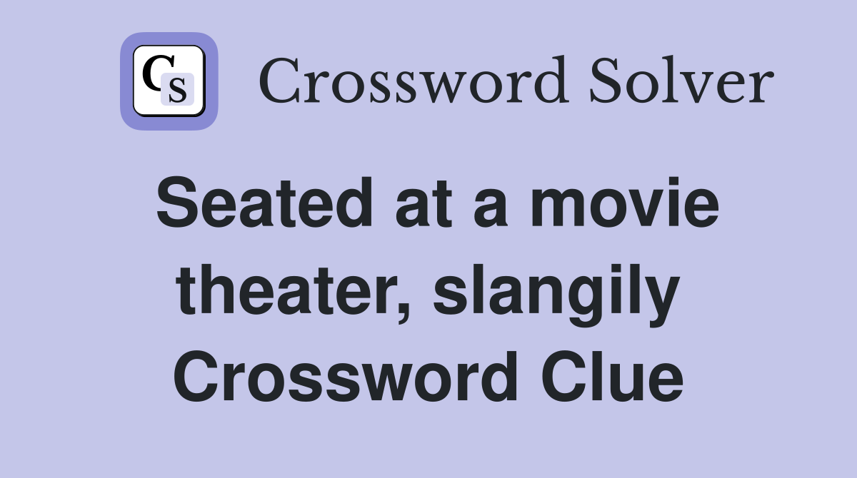 Seated at a movie theater, slangily Crossword Clue