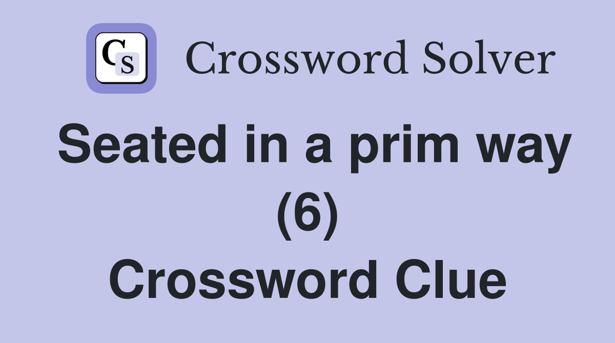Seated in a prim way (6) Crossword Clue
