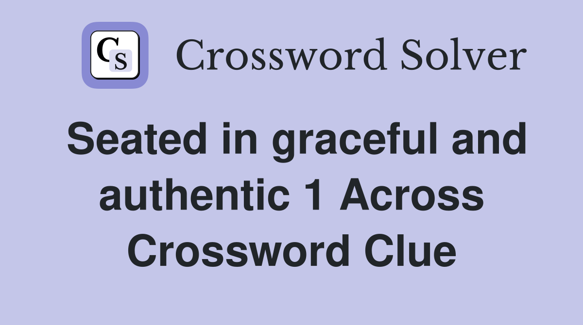 Seated in graceful and authentic 1 Across Crossword Clue