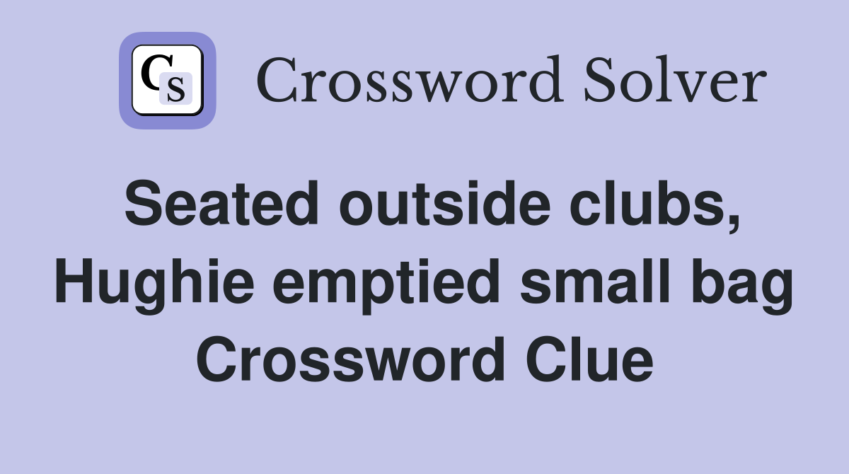 Seated outside clubs, Hughie emptied small bag Crossword Clue