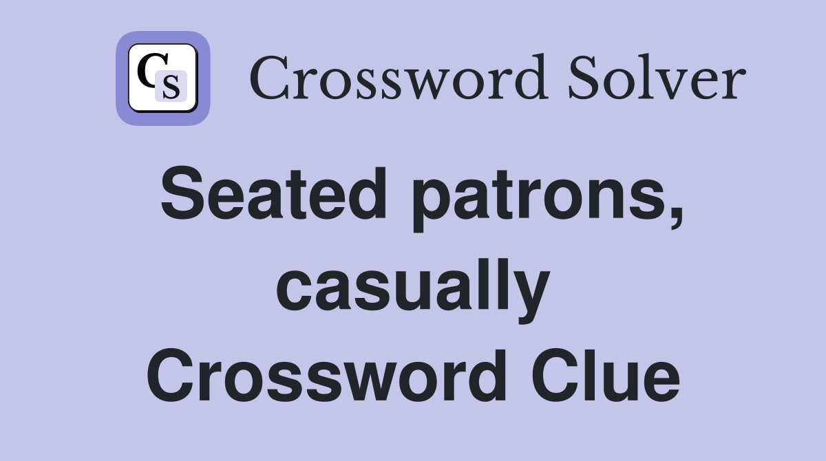 Seated patrons, casually Crossword Clue