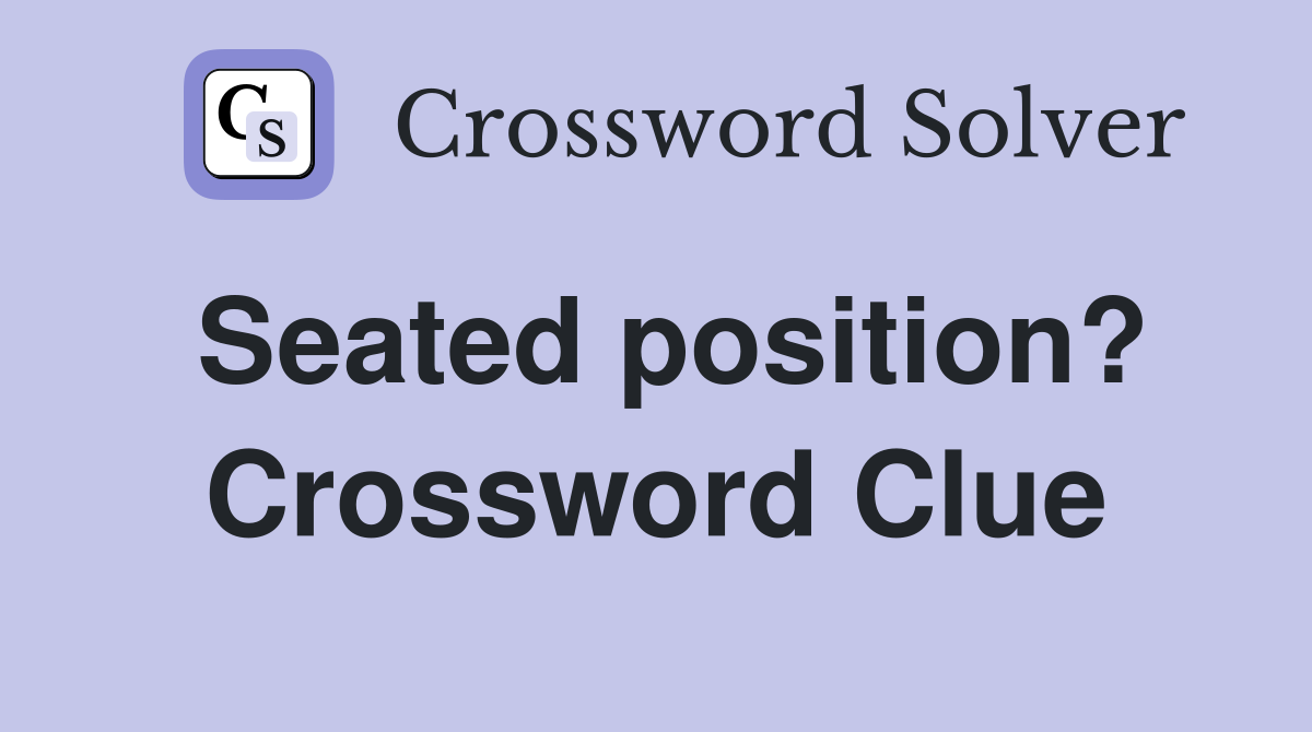 Seated position? Crossword Clue