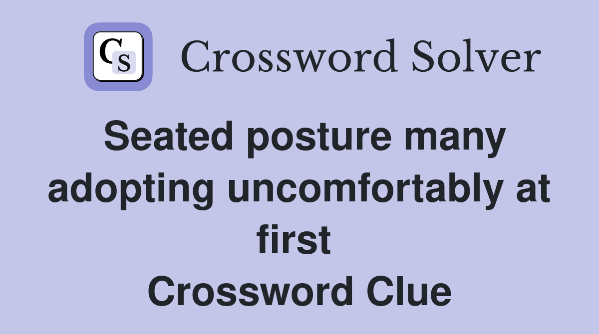 Seated posture many adopting uncomfortably at first  Crossword Clue
